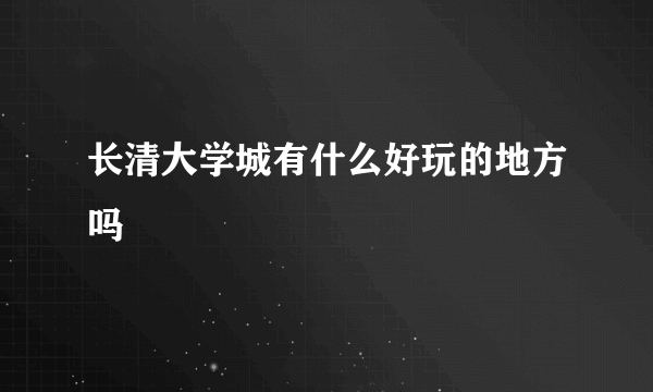 长清大学城有什么好玩的地方吗