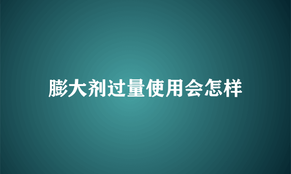 膨大剂过量使用会怎样