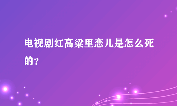 电视剧红高粱里恋儿是怎么死的？