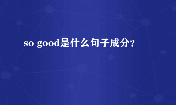 so good是什么句子成分？