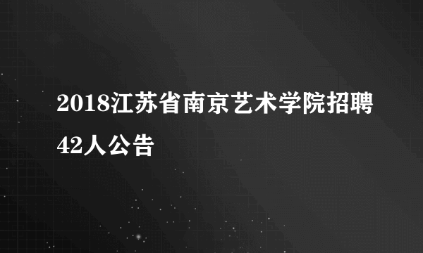 2018江苏省南京艺术学院招聘42人公告