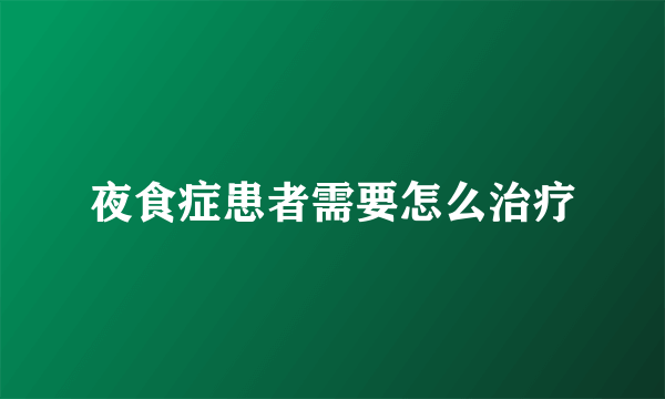 夜食症患者需要怎么治疗