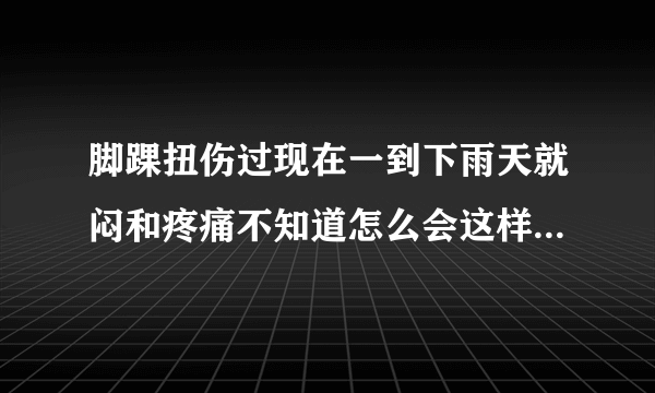 脚踝扭伤过现在一到下雨天就闷和疼痛不知道怎么会这样...