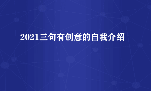 2021三句有创意的自我介绍