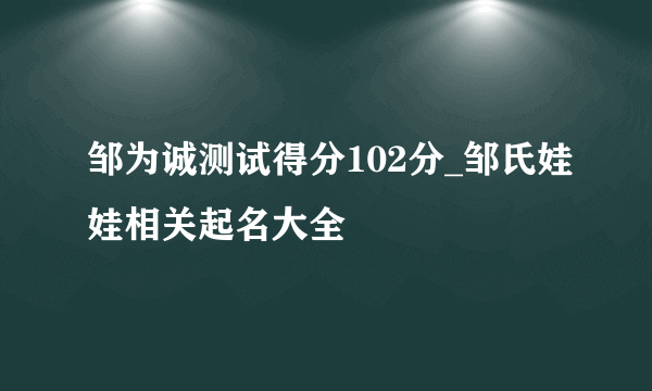 邹为诚测试得分102分_邹氏娃娃相关起名大全