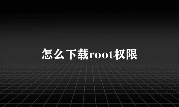 怎么下载root权限