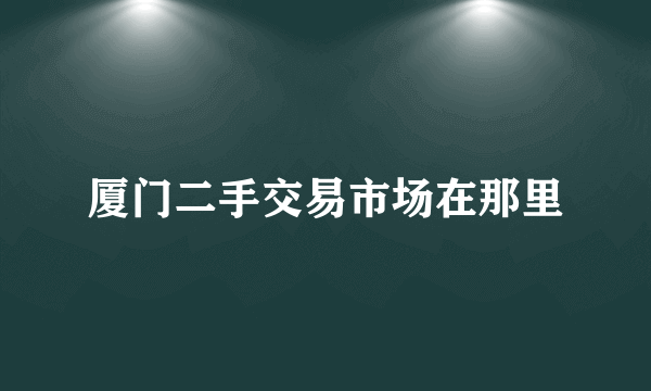 厦门二手交易市场在那里