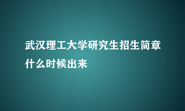 武汉理工大学研究生招生简章什么时候出来