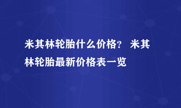 米其林轮胎什么价格？ 米其林轮胎最新价格表一览