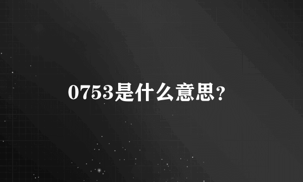 0753是什么意思？