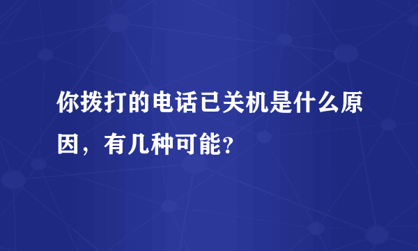 你拨打的电话已关机是什么原因，有几种可能？