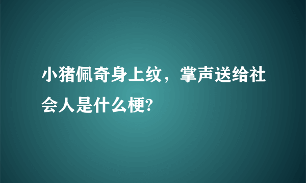 小猪佩奇身上纹，掌声送给社会人是什么梗?