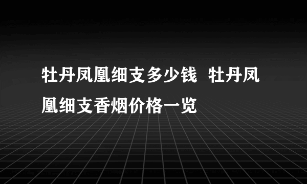 牡丹凤凰细支多少钱  牡丹凤凰细支香烟价格一览