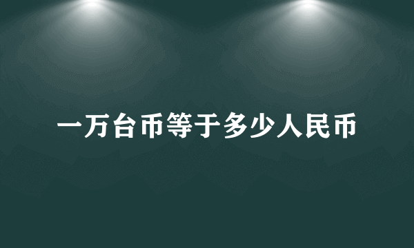 一万台币等于多少人民币