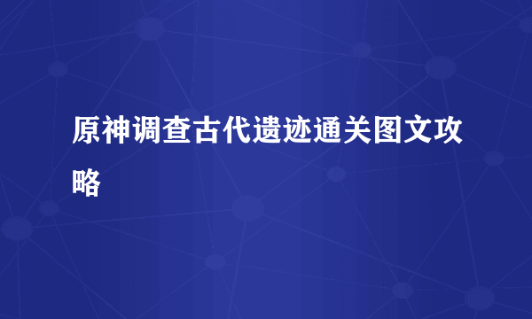 原神调查古代遗迹通关图文攻略