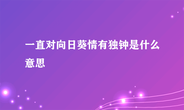 一直对向日葵情有独钟是什么意思