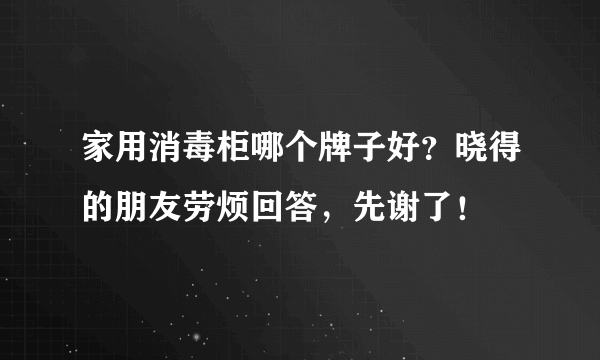 家用消毒柜哪个牌子好？晓得的朋友劳烦回答，先谢了！