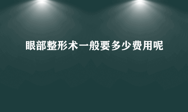 眼部整形术一般要多少费用呢