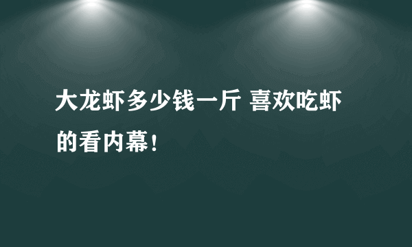 大龙虾多少钱一斤 喜欢吃虾的看内幕！