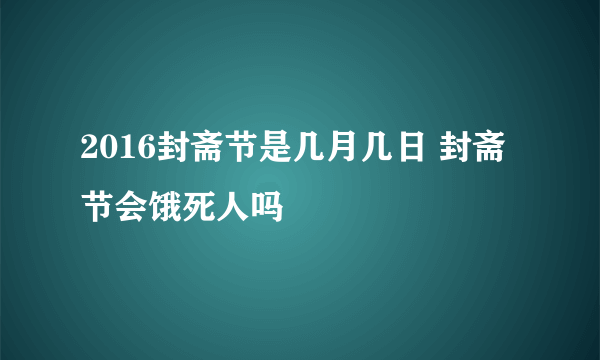 2016封斋节是几月几日 封斋节会饿死人吗