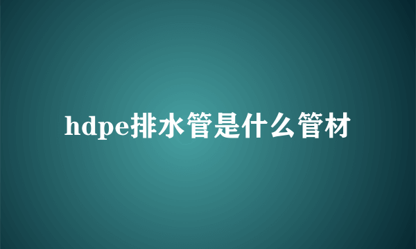 hdpe排水管是什么管材