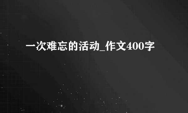 一次难忘的活动_作文400字