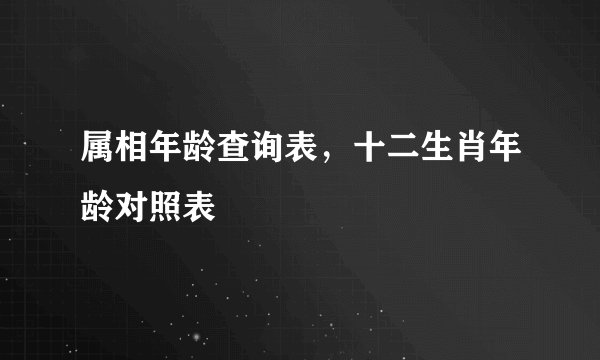 属相年龄查询表，十二生肖年龄对照表