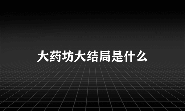 大药坊大结局是什么