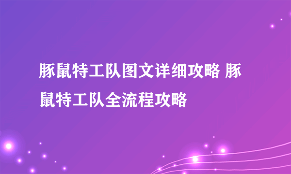 豚鼠特工队图文详细攻略 豚鼠特工队全流程攻略