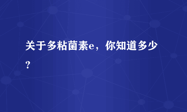 关于多粘菌素e，你知道多少？