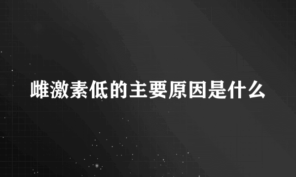 雌激素低的主要原因是什么