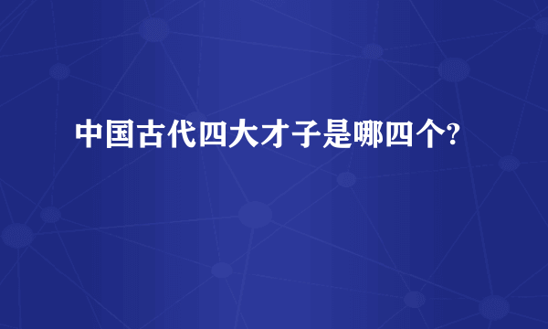 中国古代四大才子是哪四个?