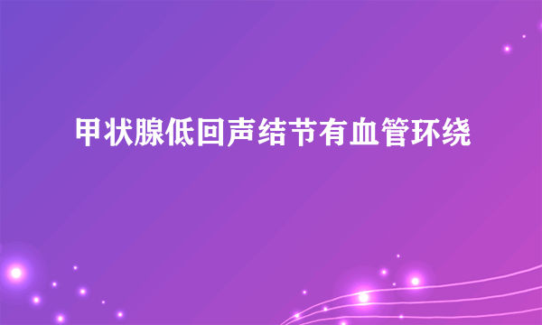 甲状腺低回声结节有血管环绕