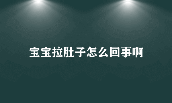 宝宝拉肚子怎么回事啊