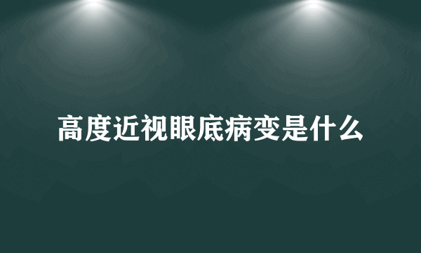 高度近视眼底病变是什么