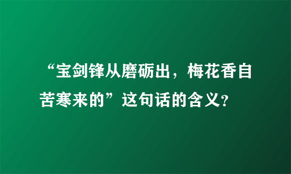 “宝剑锋从磨砺出，梅花香自苦寒来的”这句话的含义？