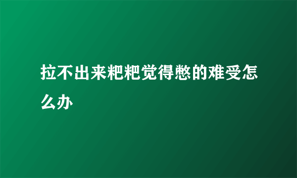 拉不出来粑粑觉得憋的难受怎么办