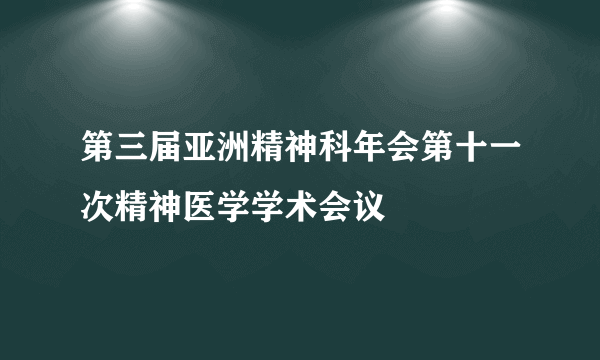 第三届亚洲精神科年会第十一次精神医学学术会议