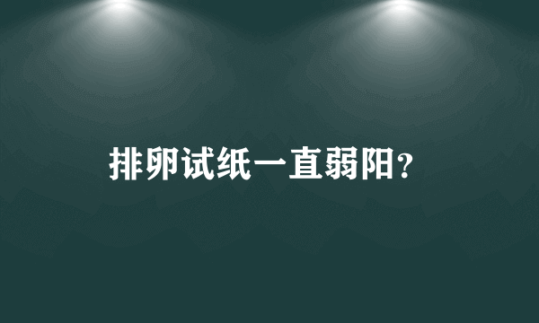 排卵试纸一直弱阳？