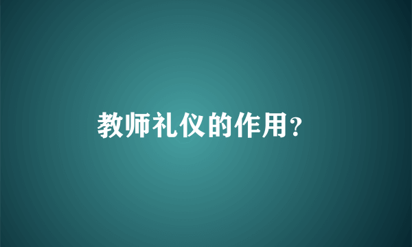 教师礼仪的作用？