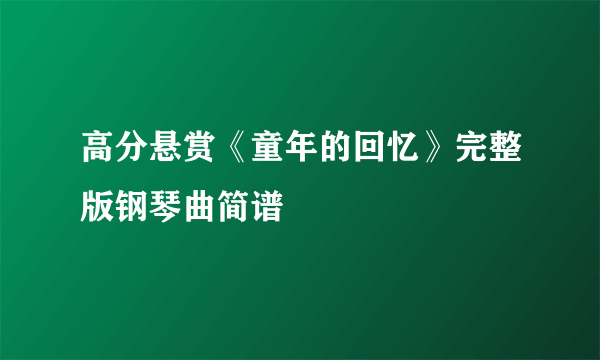 高分悬赏《童年的回忆》完整版钢琴曲简谱