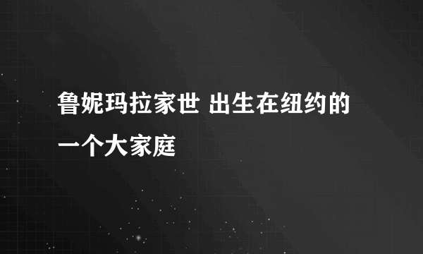 鲁妮玛拉家世 出生在纽约的一个大家庭