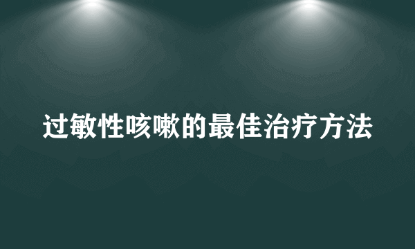 过敏性咳嗽的最佳治疗方法