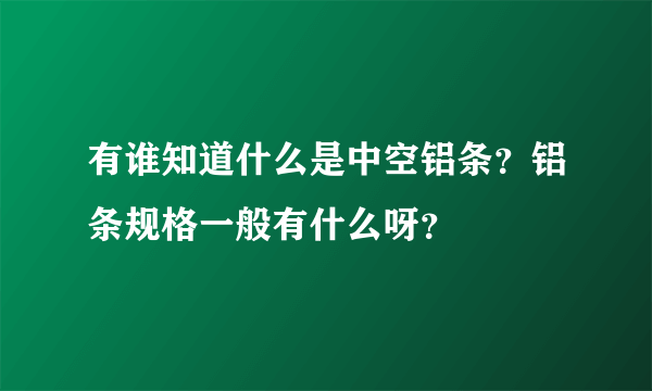 有谁知道什么是中空铝条？铝条规格一般有什么呀？