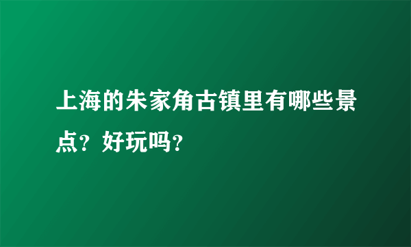 上海的朱家角古镇里有哪些景点？好玩吗？