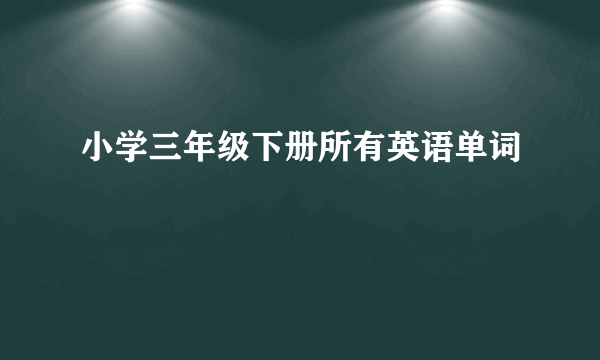 小学三年级下册所有英语单词