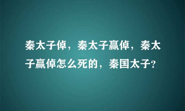 秦太子倬，秦太子赢倬，秦太子赢倬怎么死的，秦国太子？