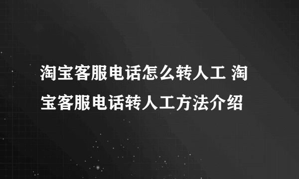 淘宝客服电话怎么转人工 淘宝客服电话转人工方法介绍