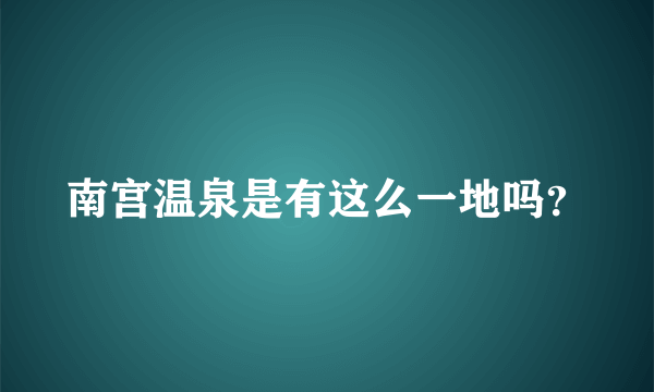 南宫温泉是有这么一地吗？