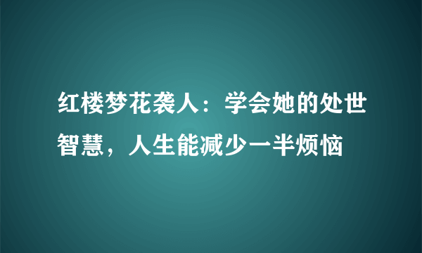 红楼梦花袭人：学会她的处世智慧，人生能减少一半烦恼